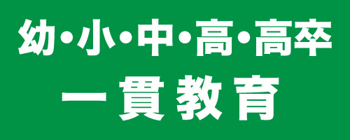 幼・小・中・高・高卒 一貫教育