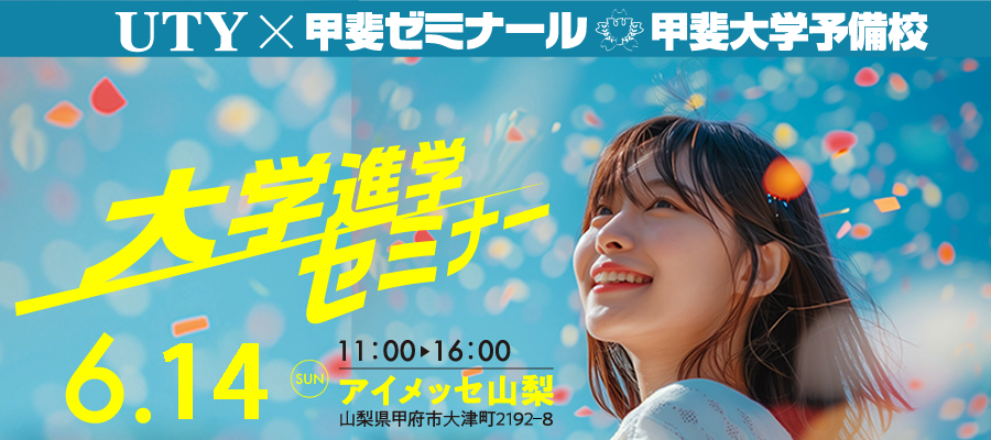 UTY×甲斐大学予備校　甲斐ゼミナール　大学進学セミナー　6/14(日) 11:00～16:00 アイメッセ山梨
