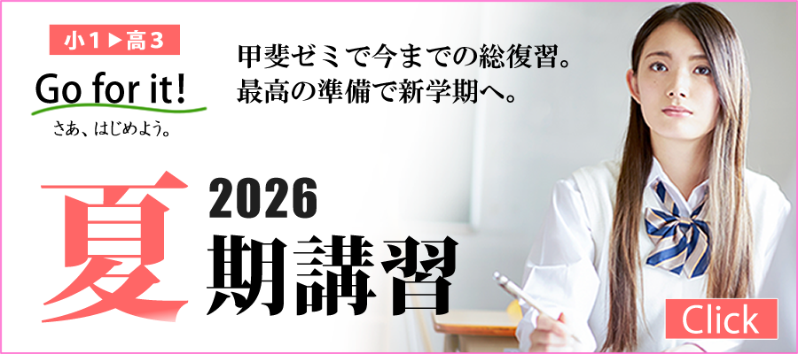 甲斐ゼミで今までの総復習。最高の準備で新学期へ。　小1～高3　Go for it!さあ、はじめよう。　2026夏期講習　