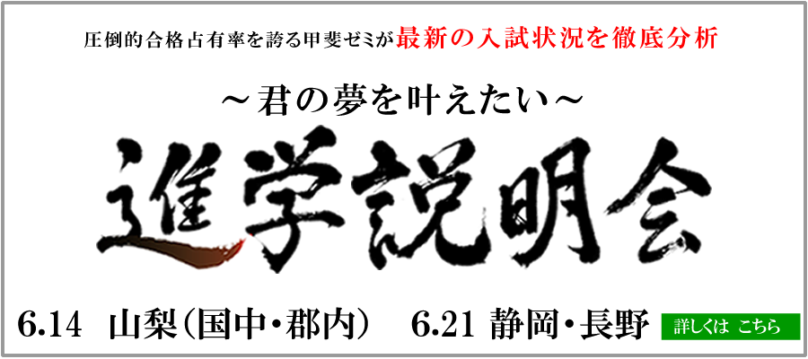 圧倒的合格占有率を誇る甲斐ゼミが最新の入試状況を分析　～君の夢を叶えたい～　進学説明会　6/14山梨(国中・郡内)　6/21静岡・長野　詳しくはこちら