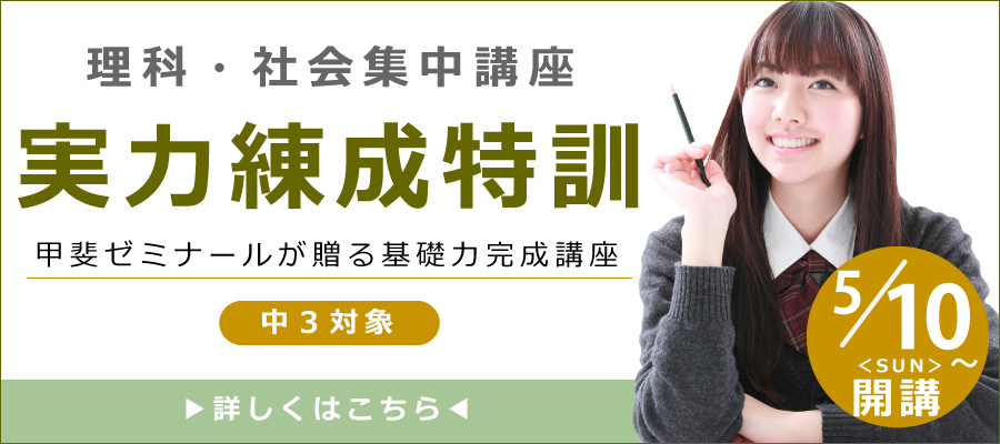 理科・社会集中講座　実力練成特訓　甲斐ゼミナールが贈る基礎力完成講座　中3対象　5/10(日)～開講