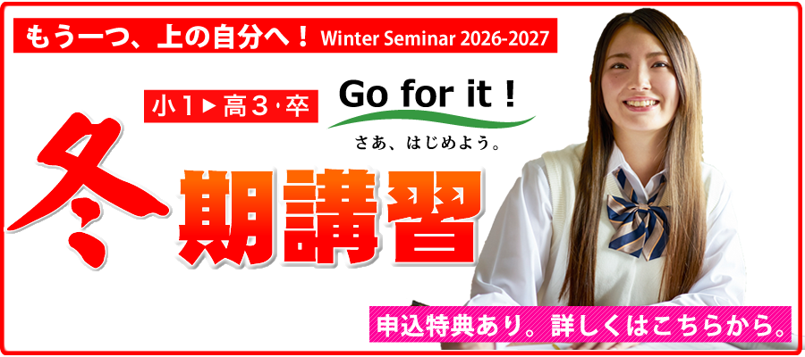 もう一つ、上の自分へ！WinterSeminar2026-2027　小1～高3・卒　Go for it!さあ、はじめよう。冬期講習