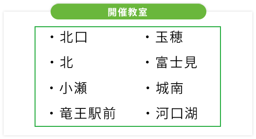 開催教室 ・河口湖・城南・富士見・玉穂・竜王駅前・小瀬・北・北口